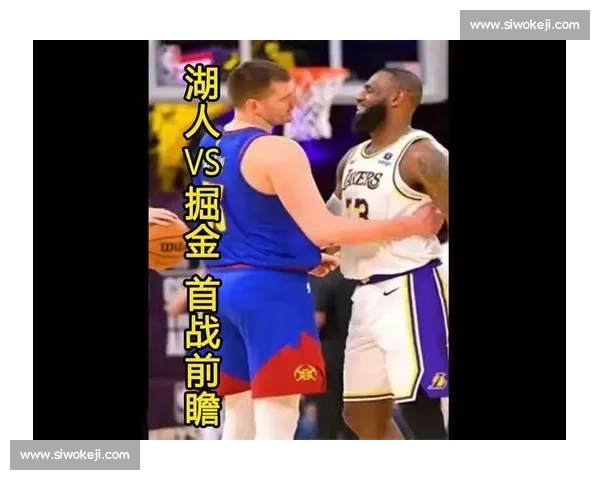 聚焦湖人vs掘金几号开打全解析赛程看点与季后赛对决前瞻
